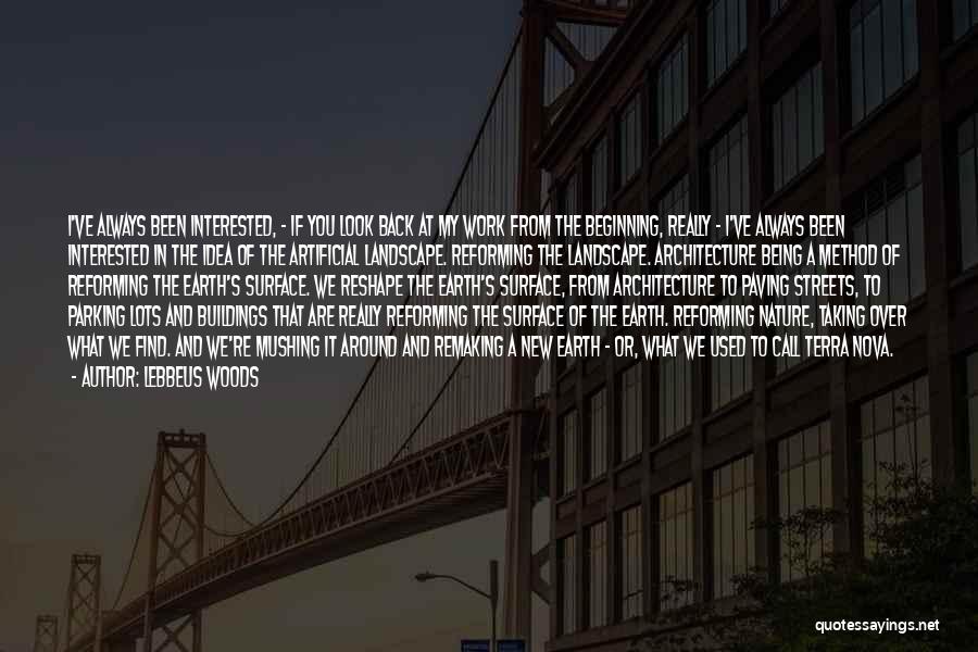 Lebbeus Woods Quotes: I've Always Been Interested, - If You Look Back At My Work From The Beginning, Really - I've Always Been