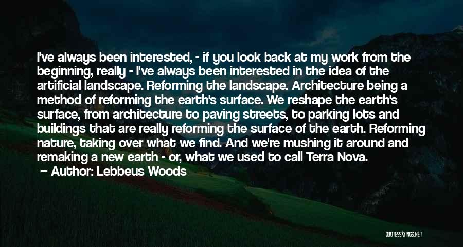 Lebbeus Woods Quotes: I've Always Been Interested, - If You Look Back At My Work From The Beginning, Really - I've Always Been