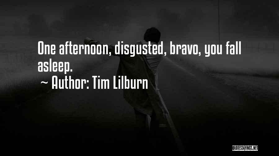 Tim Lilburn Quotes: One Afternoon, Disgusted, Bravo, You Fall Asleep.