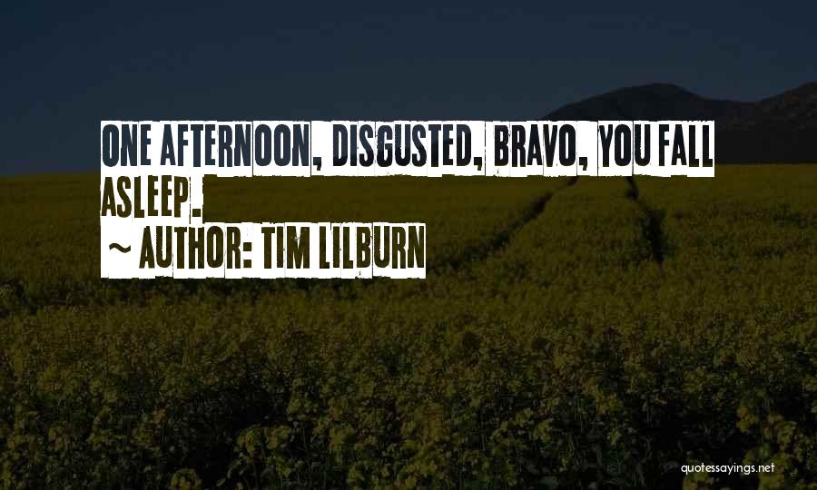 Tim Lilburn Quotes: One Afternoon, Disgusted, Bravo, You Fall Asleep.