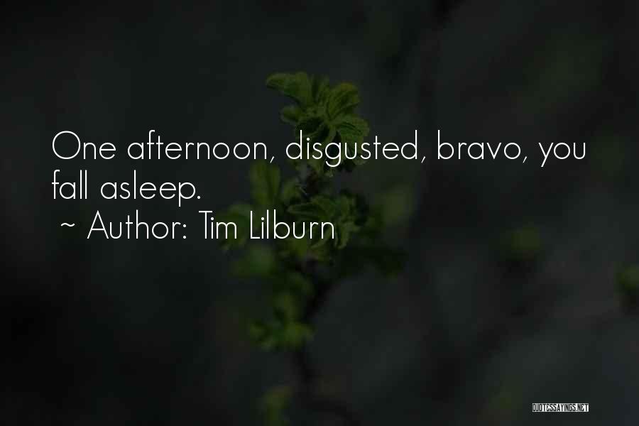 Tim Lilburn Quotes: One Afternoon, Disgusted, Bravo, You Fall Asleep.