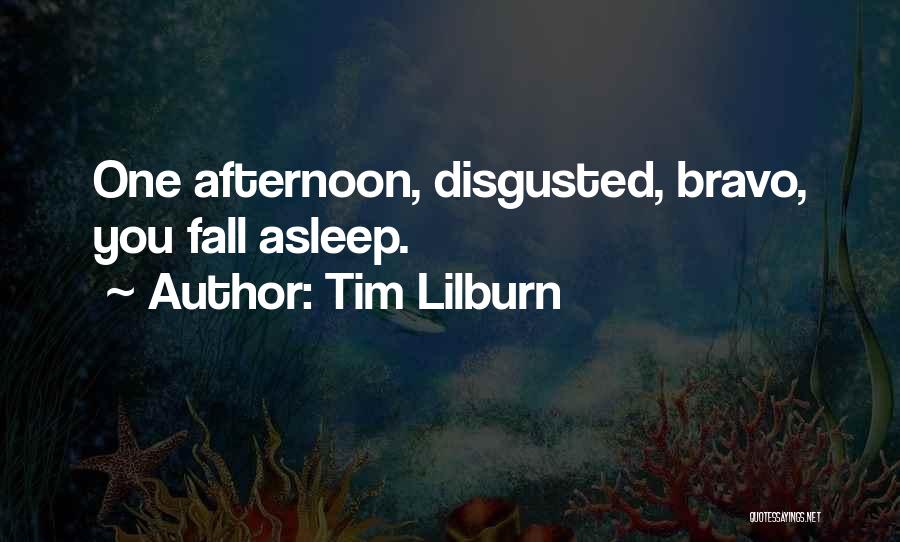 Tim Lilburn Quotes: One Afternoon, Disgusted, Bravo, You Fall Asleep.