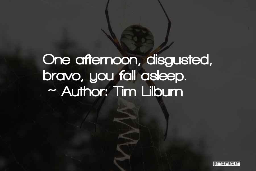 Tim Lilburn Quotes: One Afternoon, Disgusted, Bravo, You Fall Asleep.