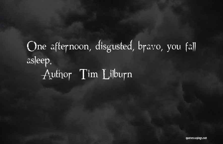 Tim Lilburn Quotes: One Afternoon, Disgusted, Bravo, You Fall Asleep.