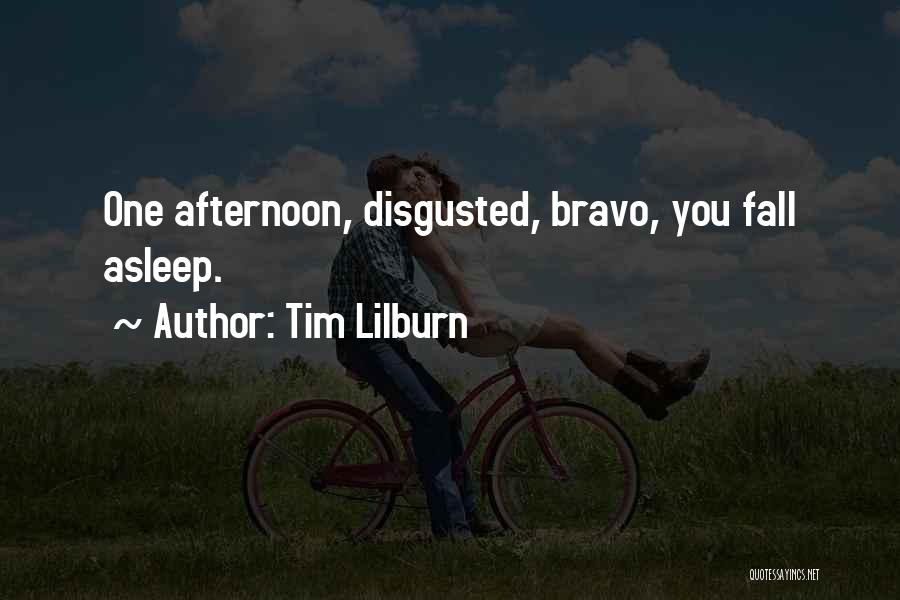 Tim Lilburn Quotes: One Afternoon, Disgusted, Bravo, You Fall Asleep.