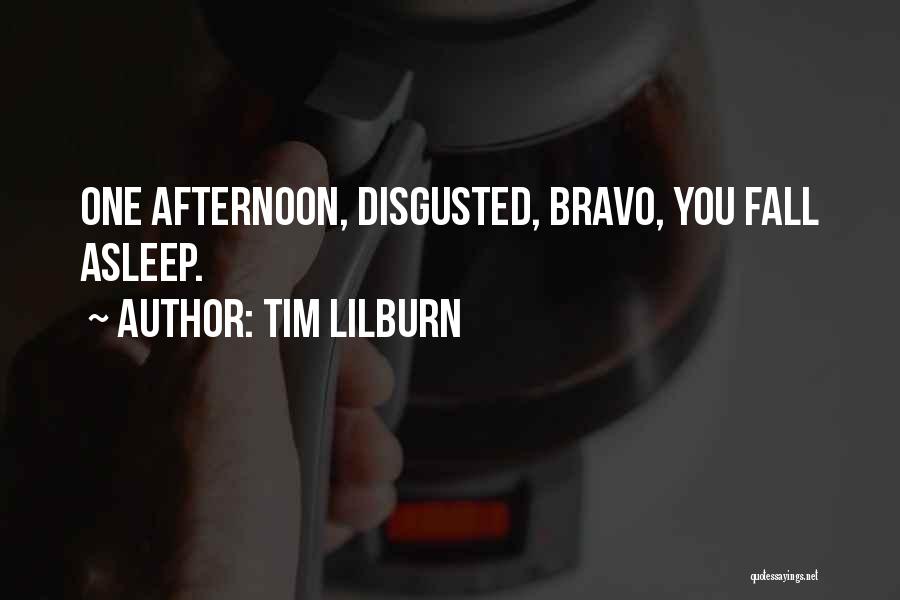 Tim Lilburn Quotes: One Afternoon, Disgusted, Bravo, You Fall Asleep.