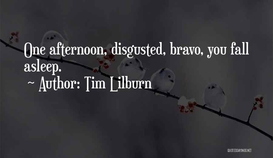 Tim Lilburn Quotes: One Afternoon, Disgusted, Bravo, You Fall Asleep.