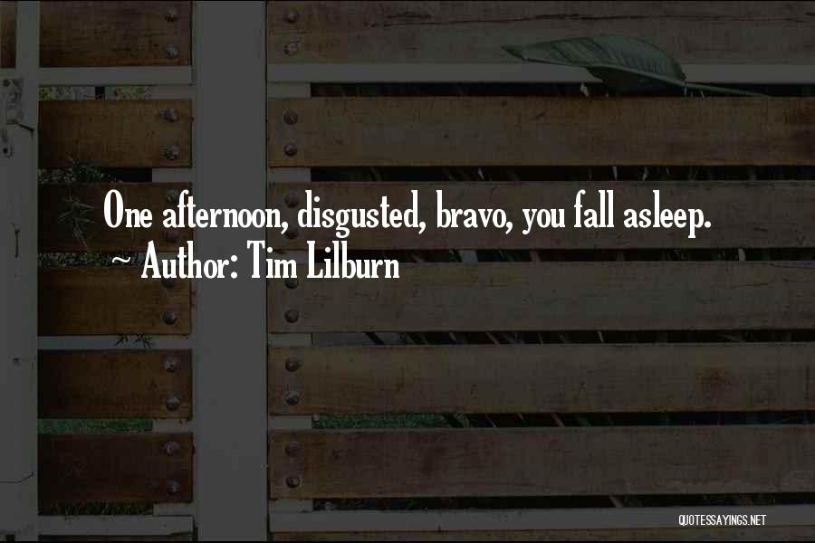 Tim Lilburn Quotes: One Afternoon, Disgusted, Bravo, You Fall Asleep.
