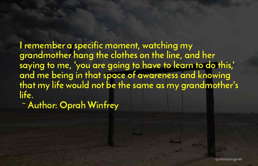 Oprah Winfrey Quotes: I Remember A Specific Moment, Watching My Grandmother Hang The Clothes On The Line, And Her Saying To Me, 'you