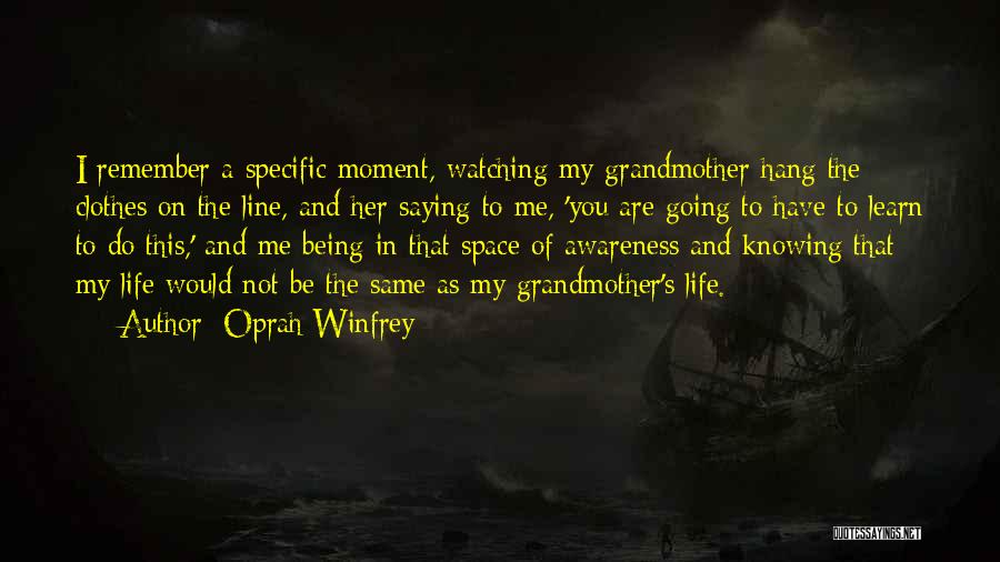 Oprah Winfrey Quotes: I Remember A Specific Moment, Watching My Grandmother Hang The Clothes On The Line, And Her Saying To Me, 'you