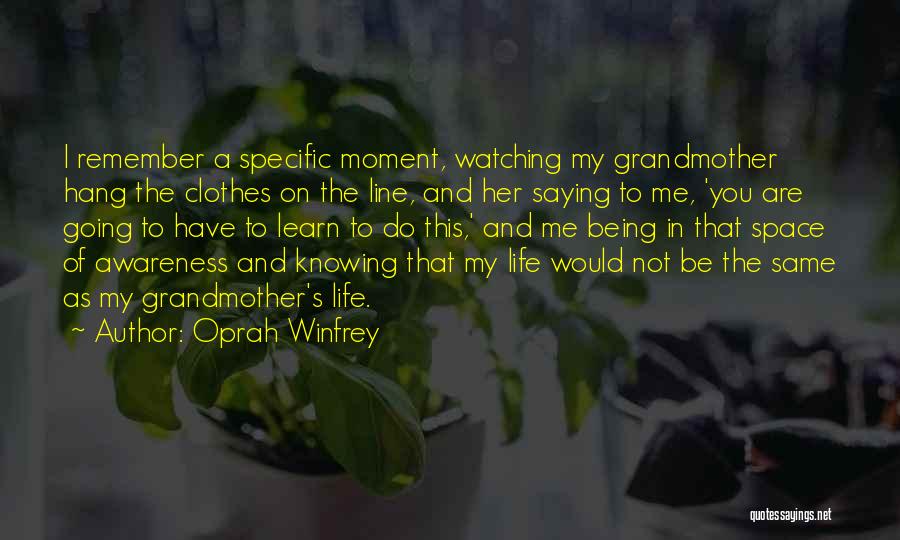 Oprah Winfrey Quotes: I Remember A Specific Moment, Watching My Grandmother Hang The Clothes On The Line, And Her Saying To Me, 'you
