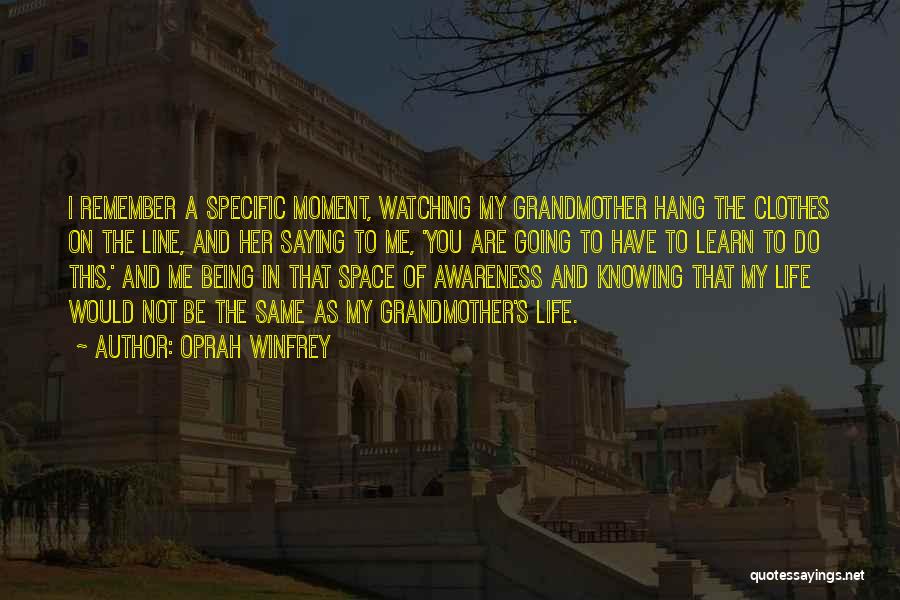 Oprah Winfrey Quotes: I Remember A Specific Moment, Watching My Grandmother Hang The Clothes On The Line, And Her Saying To Me, 'you