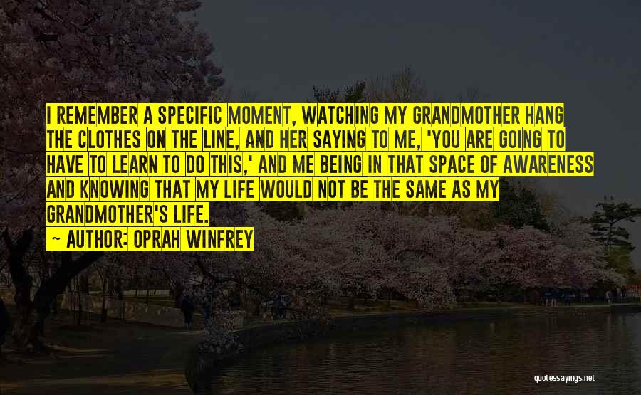 Oprah Winfrey Quotes: I Remember A Specific Moment, Watching My Grandmother Hang The Clothes On The Line, And Her Saying To Me, 'you