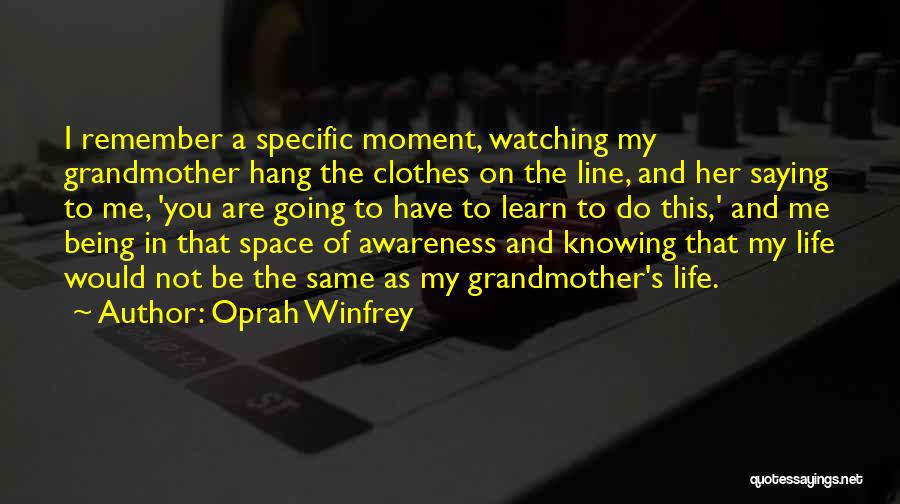 Oprah Winfrey Quotes: I Remember A Specific Moment, Watching My Grandmother Hang The Clothes On The Line, And Her Saying To Me, 'you