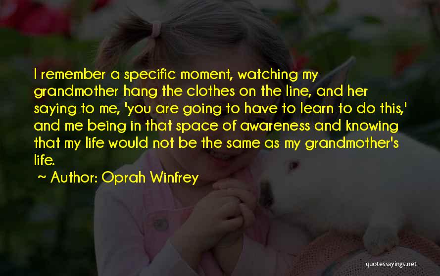 Oprah Winfrey Quotes: I Remember A Specific Moment, Watching My Grandmother Hang The Clothes On The Line, And Her Saying To Me, 'you