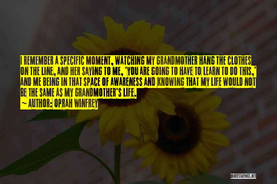 Oprah Winfrey Quotes: I Remember A Specific Moment, Watching My Grandmother Hang The Clothes On The Line, And Her Saying To Me, 'you