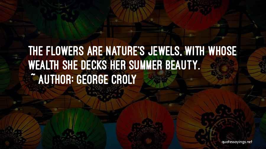 George Croly Quotes: The Flowers Are Nature's Jewels, With Whose Wealth She Decks Her Summer Beauty.