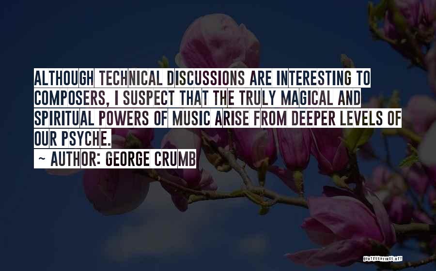 George Crumb Quotes: Although Technical Discussions Are Interesting To Composers, I Suspect That The Truly Magical And Spiritual Powers Of Music Arise From