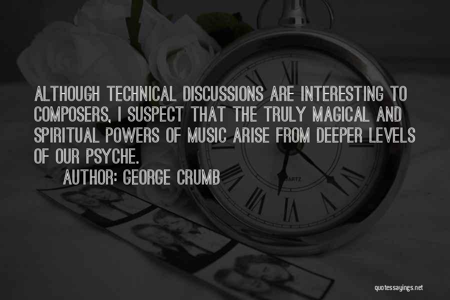 George Crumb Quotes: Although Technical Discussions Are Interesting To Composers, I Suspect That The Truly Magical And Spiritual Powers Of Music Arise From