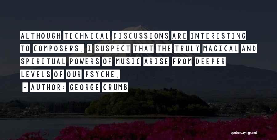 George Crumb Quotes: Although Technical Discussions Are Interesting To Composers, I Suspect That The Truly Magical And Spiritual Powers Of Music Arise From