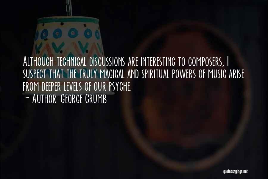 George Crumb Quotes: Although Technical Discussions Are Interesting To Composers, I Suspect That The Truly Magical And Spiritual Powers Of Music Arise From