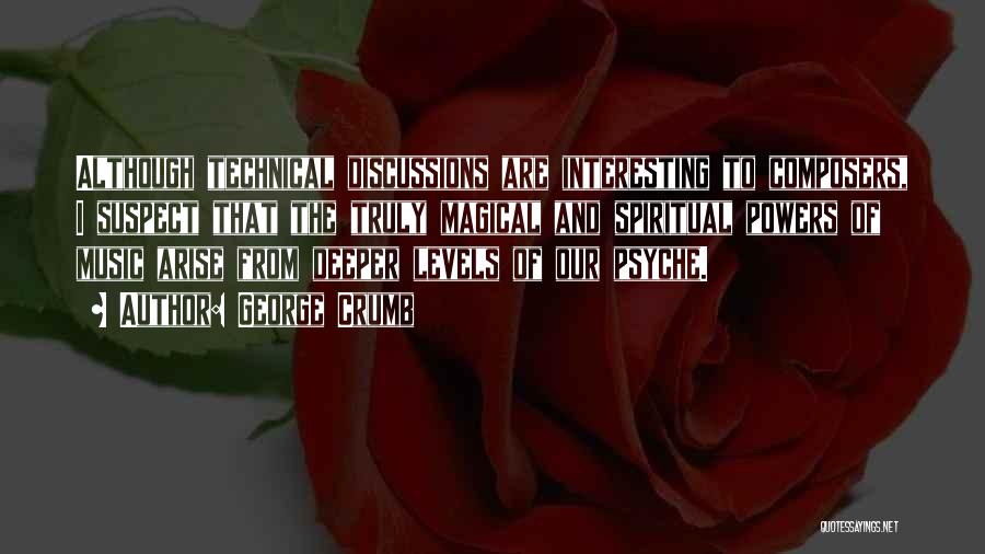 George Crumb Quotes: Although Technical Discussions Are Interesting To Composers, I Suspect That The Truly Magical And Spiritual Powers Of Music Arise From