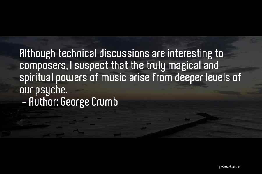 George Crumb Quotes: Although Technical Discussions Are Interesting To Composers, I Suspect That The Truly Magical And Spiritual Powers Of Music Arise From