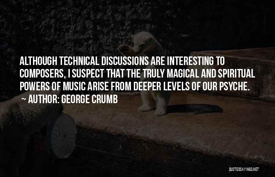 George Crumb Quotes: Although Technical Discussions Are Interesting To Composers, I Suspect That The Truly Magical And Spiritual Powers Of Music Arise From