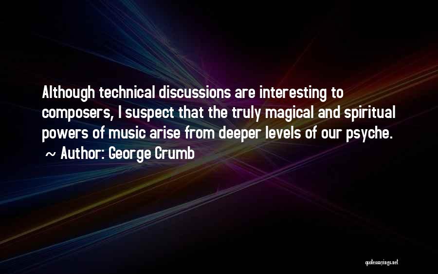 George Crumb Quotes: Although Technical Discussions Are Interesting To Composers, I Suspect That The Truly Magical And Spiritual Powers Of Music Arise From