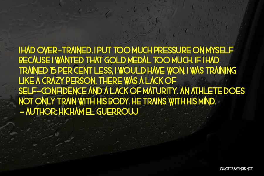 Hicham El Guerrouj Quotes: I Had Over-trained. I Put Too Much Pressure On Myself Because I Wanted That Gold Medal Too Much. If I