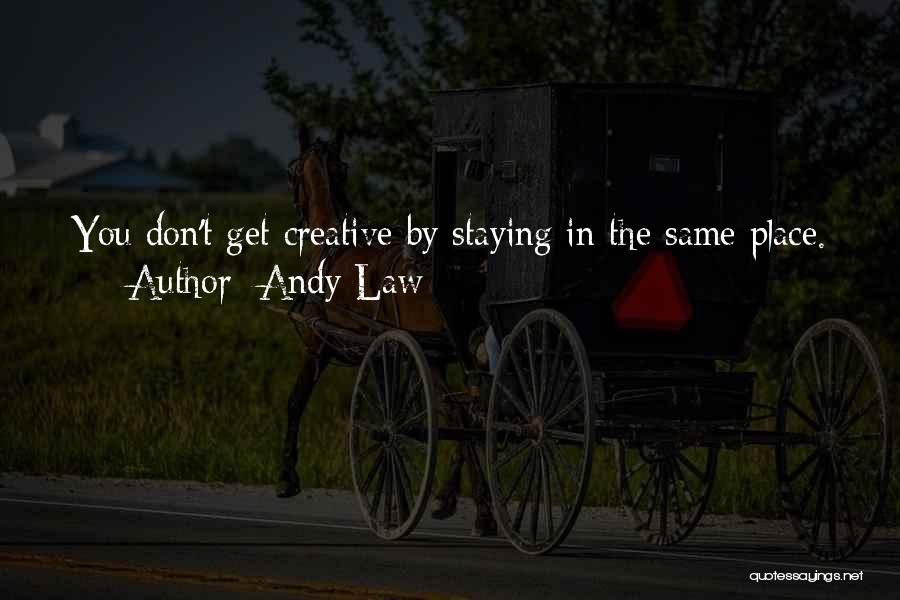 Andy Law Quotes: You Don't Get Creative By Staying In The Same Place.