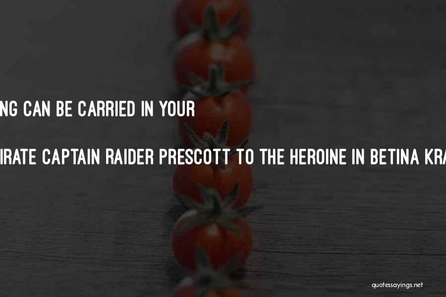 Spoken By Pirate Captain Raider Prescott To The Heroine In Betina Krahn's PASSION'S RANSOM Quotes: Everything Worth Having Can Be Carried In Your Heart.