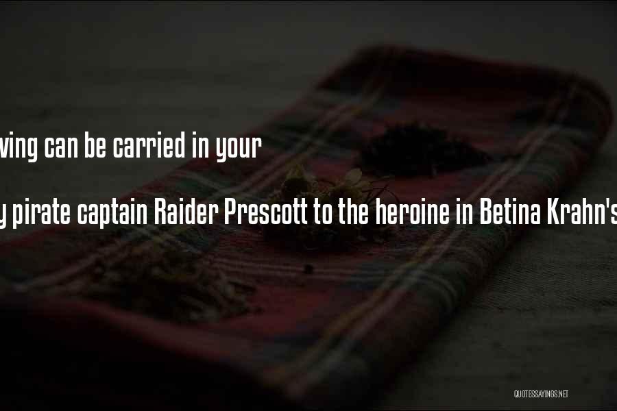 Spoken By Pirate Captain Raider Prescott To The Heroine In Betina Krahn's PASSION'S RANSOM Quotes: Everything Worth Having Can Be Carried In Your Heart.