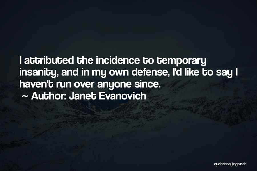 Janet Evanovich Quotes: I Attributed The Incidence To Temporary Insanity, And In My Own Defense, I'd Like To Say I Haven't Run Over