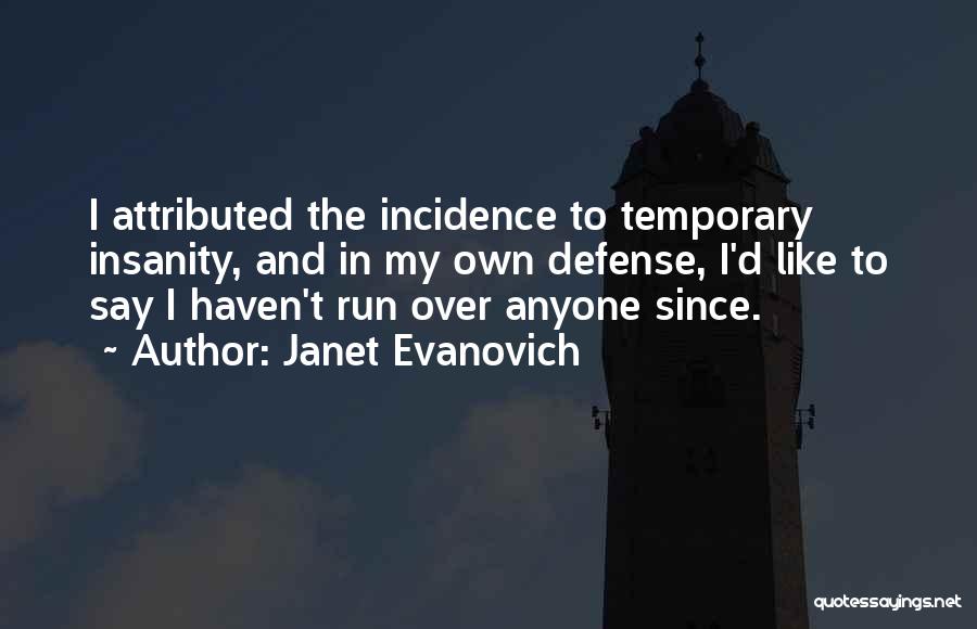 Janet Evanovich Quotes: I Attributed The Incidence To Temporary Insanity, And In My Own Defense, I'd Like To Say I Haven't Run Over