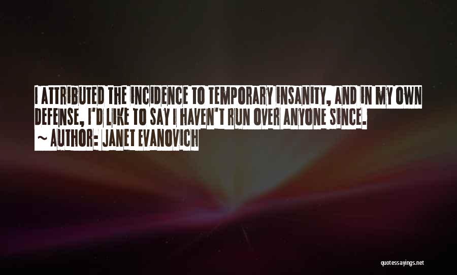 Janet Evanovich Quotes: I Attributed The Incidence To Temporary Insanity, And In My Own Defense, I'd Like To Say I Haven't Run Over