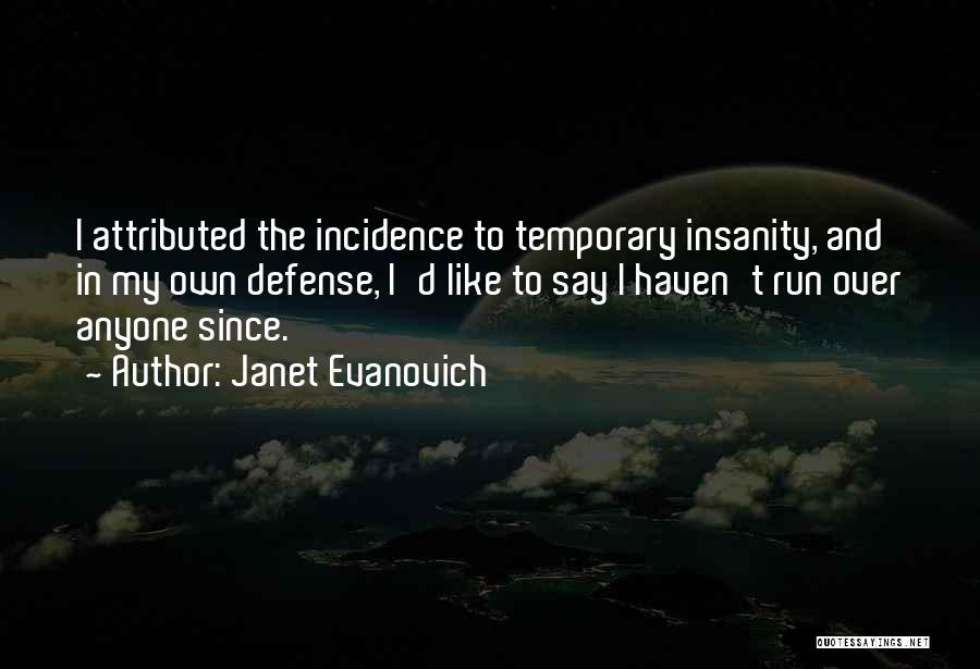 Janet Evanovich Quotes: I Attributed The Incidence To Temporary Insanity, And In My Own Defense, I'd Like To Say I Haven't Run Over