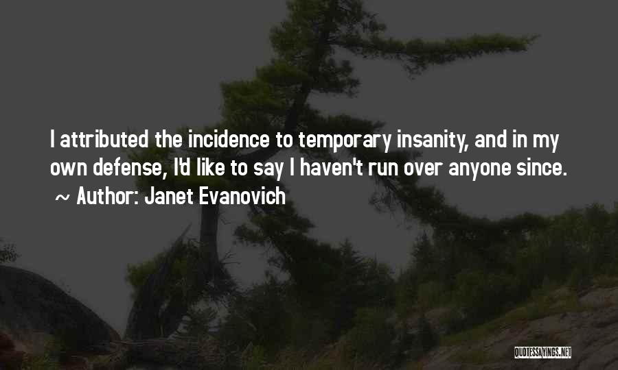 Janet Evanovich Quotes: I Attributed The Incidence To Temporary Insanity, And In My Own Defense, I'd Like To Say I Haven't Run Over