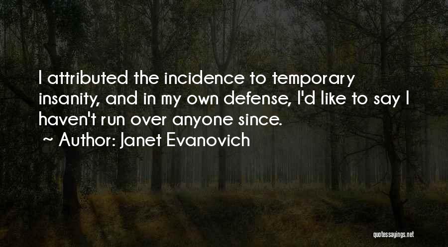 Janet Evanovich Quotes: I Attributed The Incidence To Temporary Insanity, And In My Own Defense, I'd Like To Say I Haven't Run Over