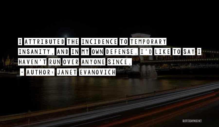 Janet Evanovich Quotes: I Attributed The Incidence To Temporary Insanity, And In My Own Defense, I'd Like To Say I Haven't Run Over