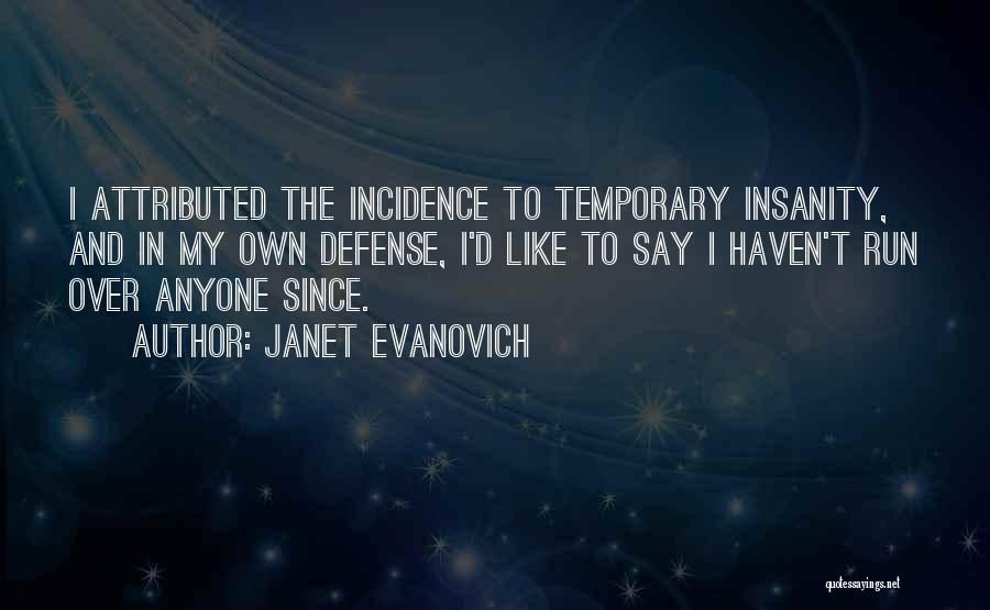 Janet Evanovich Quotes: I Attributed The Incidence To Temporary Insanity, And In My Own Defense, I'd Like To Say I Haven't Run Over