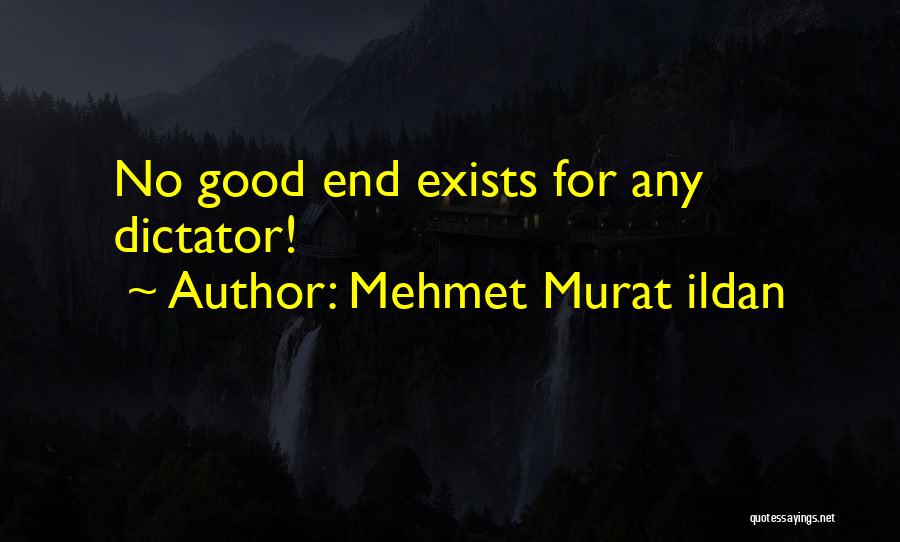 Mehmet Murat Ildan Quotes: No Good End Exists For Any Dictator!
