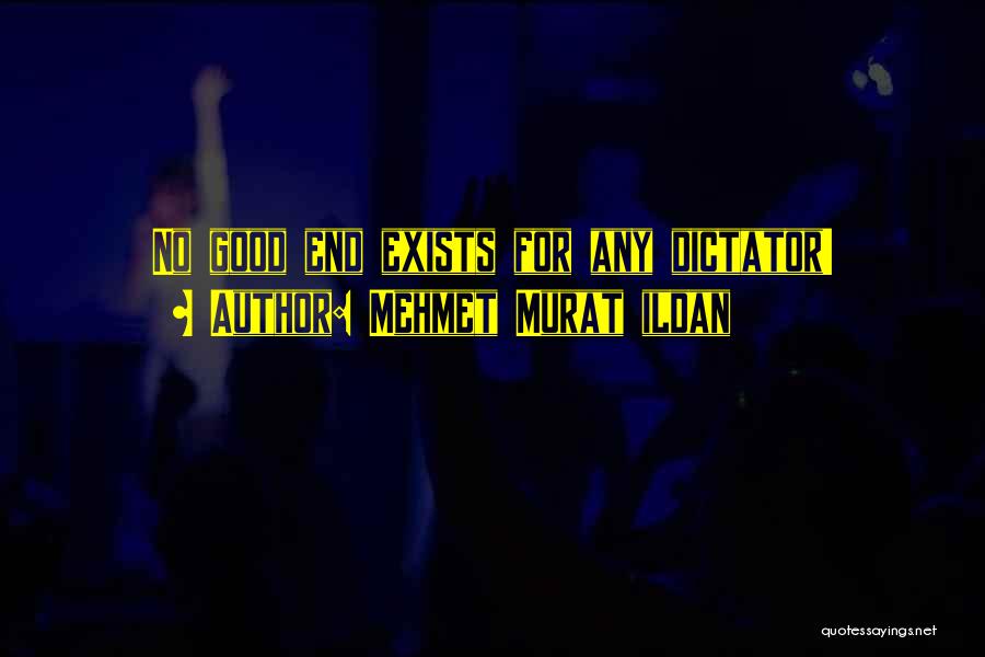 Mehmet Murat Ildan Quotes: No Good End Exists For Any Dictator!