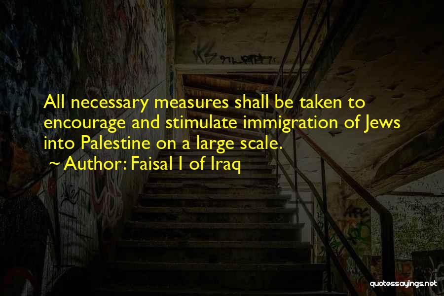 Faisal I Of Iraq Quotes: All Necessary Measures Shall Be Taken To Encourage And Stimulate Immigration Of Jews Into Palestine On A Large Scale.