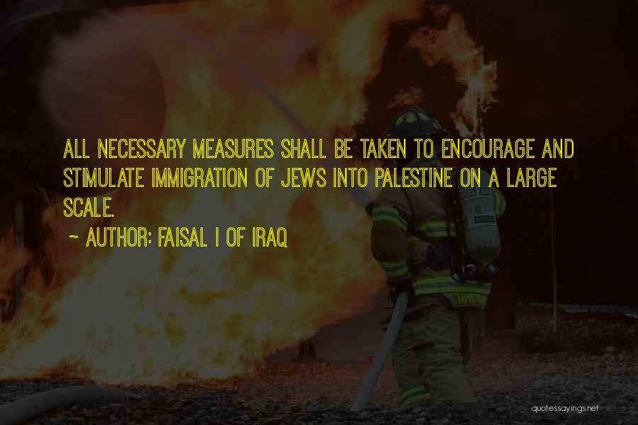 Faisal I Of Iraq Quotes: All Necessary Measures Shall Be Taken To Encourage And Stimulate Immigration Of Jews Into Palestine On A Large Scale.