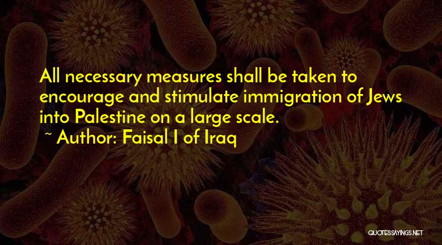 Faisal I Of Iraq Quotes: All Necessary Measures Shall Be Taken To Encourage And Stimulate Immigration Of Jews Into Palestine On A Large Scale.