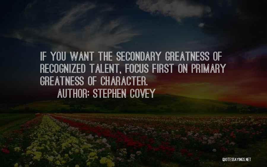 Stephen Covey Quotes: If You Want The Secondary Greatness Of Recognized Talent, Focus First On Primary Greatness Of Character.