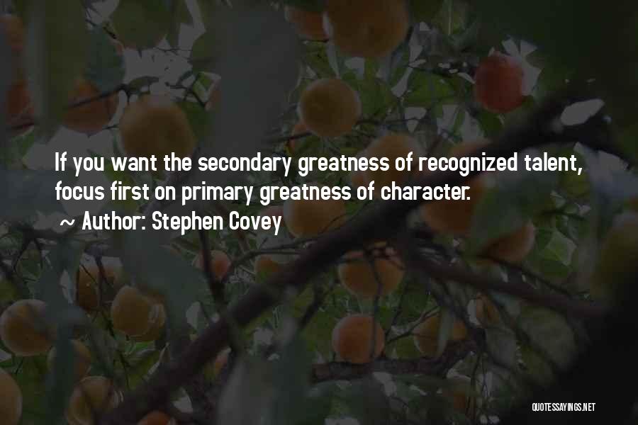 Stephen Covey Quotes: If You Want The Secondary Greatness Of Recognized Talent, Focus First On Primary Greatness Of Character.