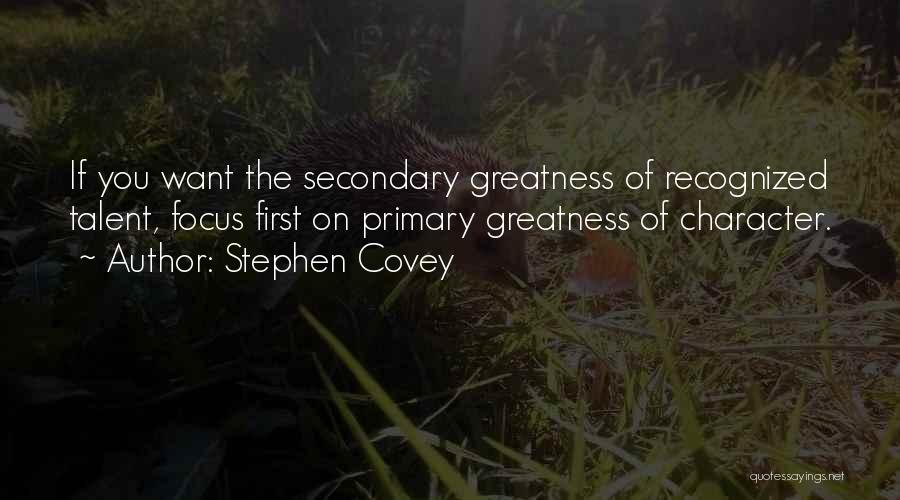 Stephen Covey Quotes: If You Want The Secondary Greatness Of Recognized Talent, Focus First On Primary Greatness Of Character.