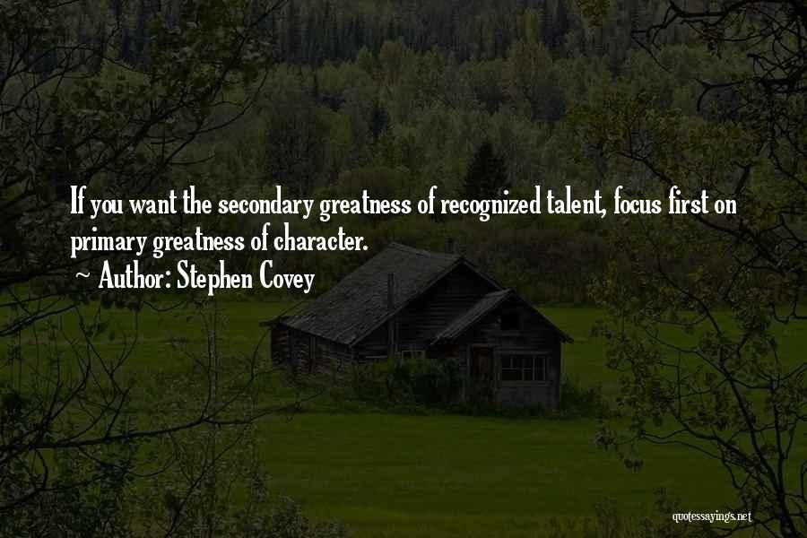 Stephen Covey Quotes: If You Want The Secondary Greatness Of Recognized Talent, Focus First On Primary Greatness Of Character.